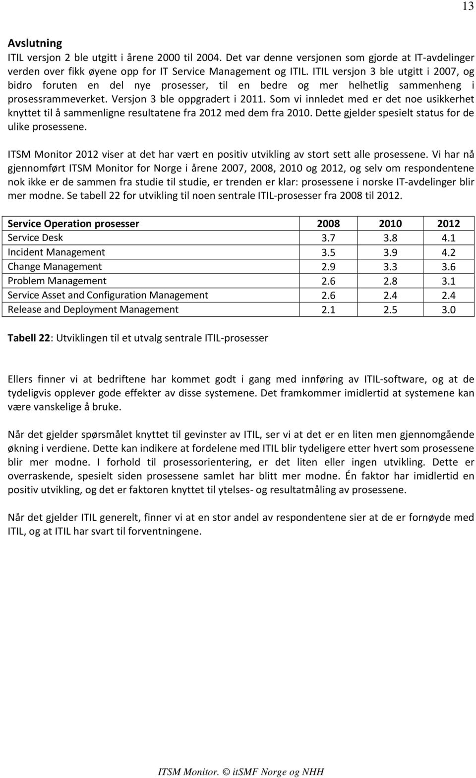 Som vi innledet med er det noe usikkerhet knyttet til å sammenligne resultatene fra 2012 med dem fra 2010. Dette gjelder spesielt status for de ulike prosessene.