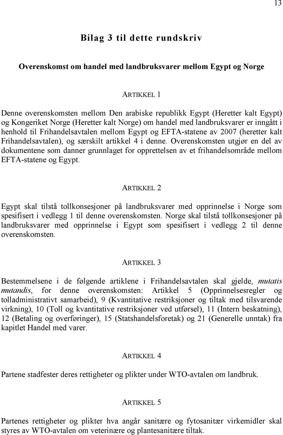 denne. Overenskomsten utgjør en del av dokumentene som danner grunnlaget for opprettelsen av et frihandelsområde mellom EFTA-statene og Egypt.
