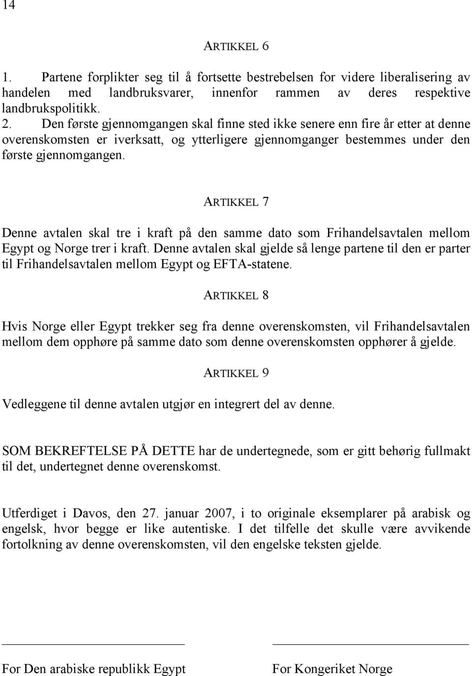ARTIKKEL 7 Denne avtalen skal tre i kraft på den samme dato som Frihandelsavtalen mellom Egypt og Norge trer i kraft.