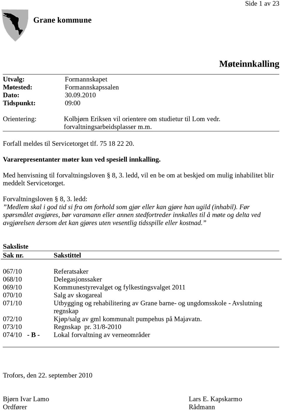 ledd, vil en be om at beskjed om mulig inhabilitet blir meddelt Servicetorget. Forvaltningsloven 8, 3. ledd: Medlem skal i god tid si fra om forhold som gjør eller kan gjøre han ugild (inhabil).