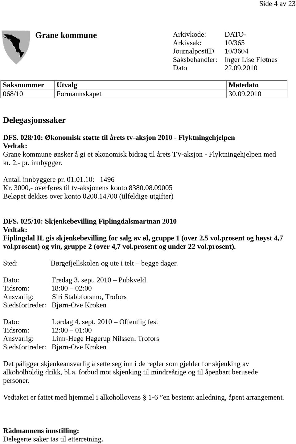 Antall innbyggere pr. 01.01.10: 1496 Kr. 3000,- overføres til tv-aksjonens konto 8380.08.09005 Beløpet dekkes over konto 0200.14700 (tilfeldige utgifter) DFS.