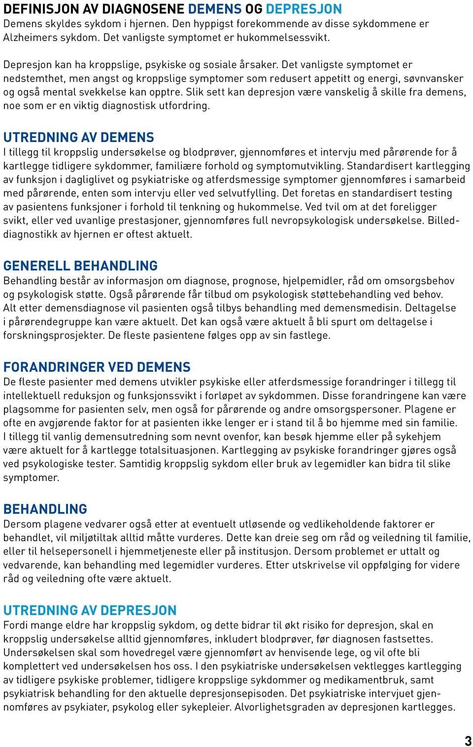 Det vanligste symptomet er nedstemthet, men angst og kroppslige symptomer som redusert appetitt og energi, søvnvansker og også mental svekkelse kan opptre.