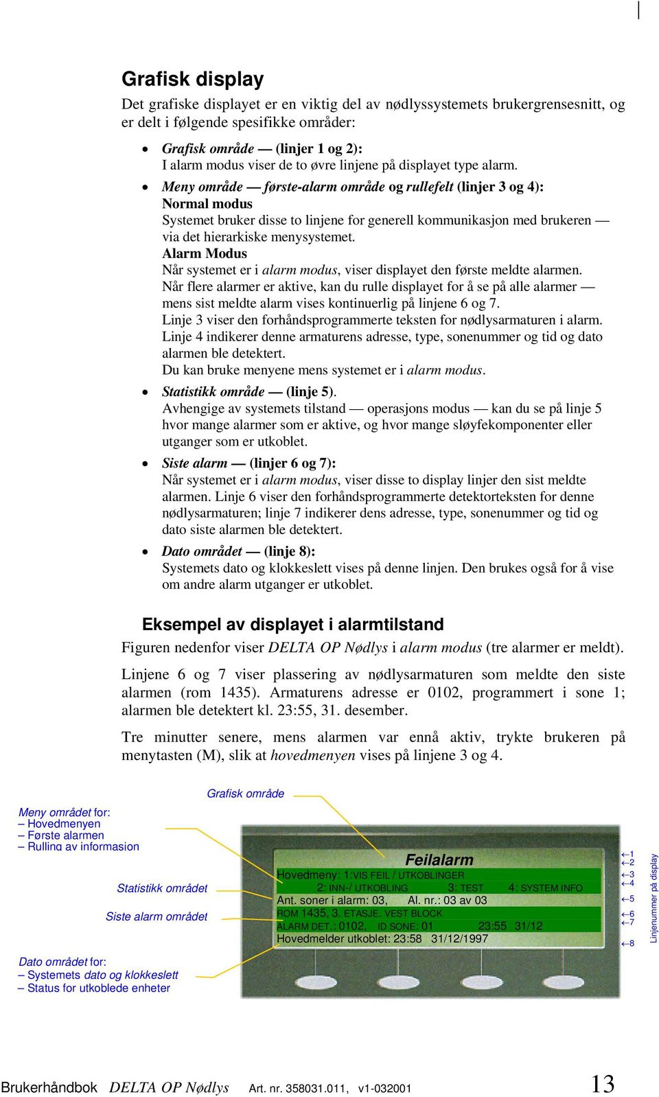 Meny område første-alarm område og rullefelt (linjer 3 og 4): Normal modus Systemet bruker disse to linjene for generell kommunikasjon med brukeren via det hierarkiske menysystemet.