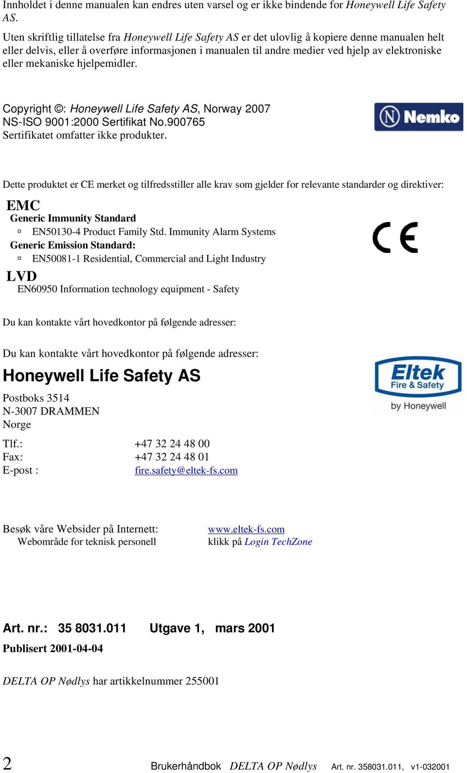 eller mekaniske hjelpemidler. Copyright : Honeywell Life Safety AS, Norway 2007 NS-ISO 9001:2000 Sertifikat No.900765 Sertifikatet omfatter ikke produkter.