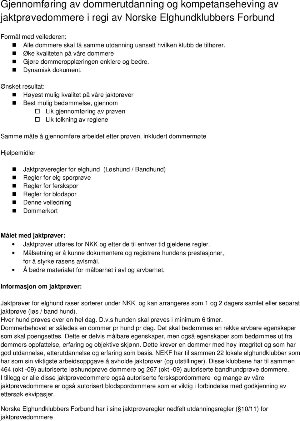 Ønsket resultat: Høyest mulig kvalitet på våre jaktprøver Best mulig bedømmelse, gjennom Lik gjennomføring av prøven Lik tolkning av reglene Samme måte å gjennomføre arbeidet etter prøven, inkludert