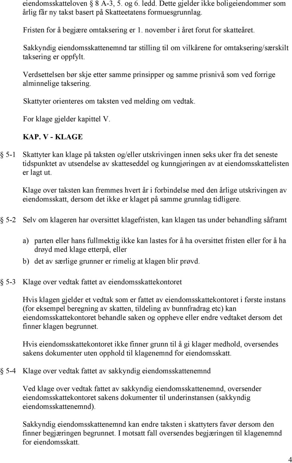 Verdsettelsen bør skje etter samme prinsipper og samme prisnivå som ved forrige alminnelige taksering. Skattyter orienteres om taksten ved melding om vedtak. For klage gjelder kapittel V. KAP.