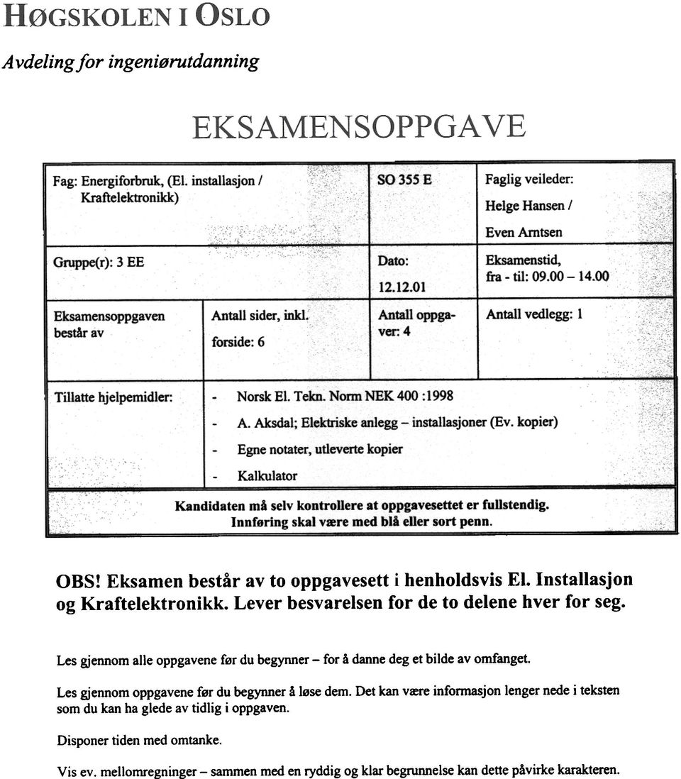 Aksdal; Elektriske anlegg - installasjoner (Ev. kopier) Egne notater, utleverte kopier Kalkulator Kandidaten må selv kontrollere at oppgavesettet er fullstendig.