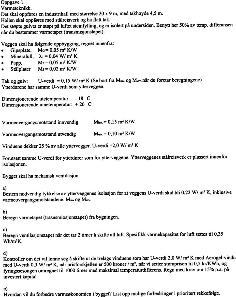 Veggen skal ha følgende oppbygging, regnet innenfra:. Gipsplate, Mo= 0,05 m2 K/W. Mineralull, AJ = 0,04 W / m2 K. Papp, MP= 0,05 m2 K/W.