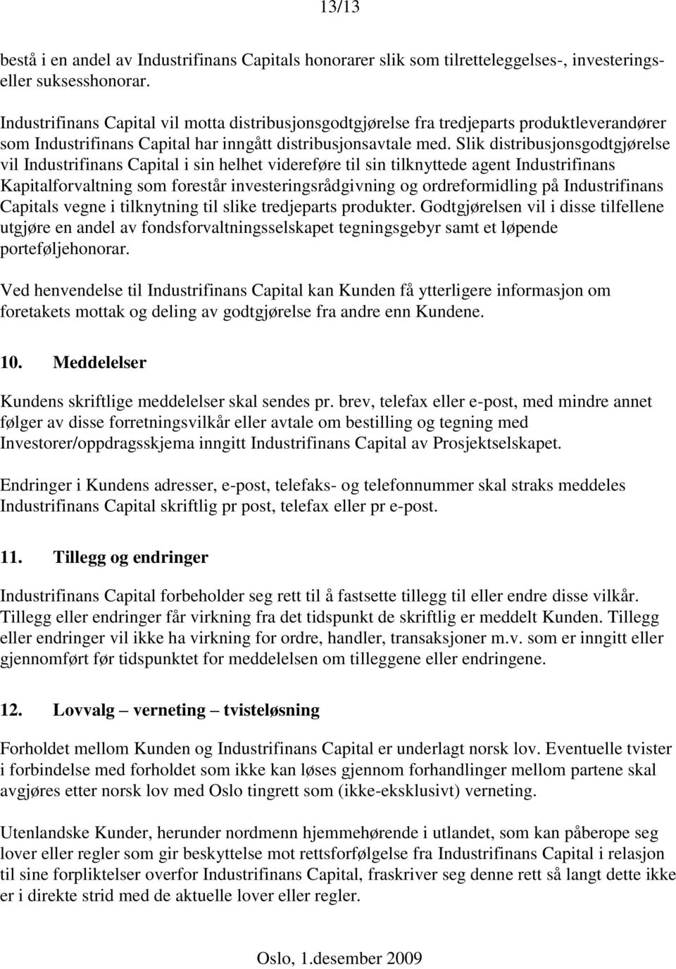 Slik distribusjonsgodtgjørelse vil Industrifinans Capital i sin helhet videreføre til sin tilknyttede agent Industrifinans Kapitalforvaltning som forestår investeringsrådgivning og ordreformidling på