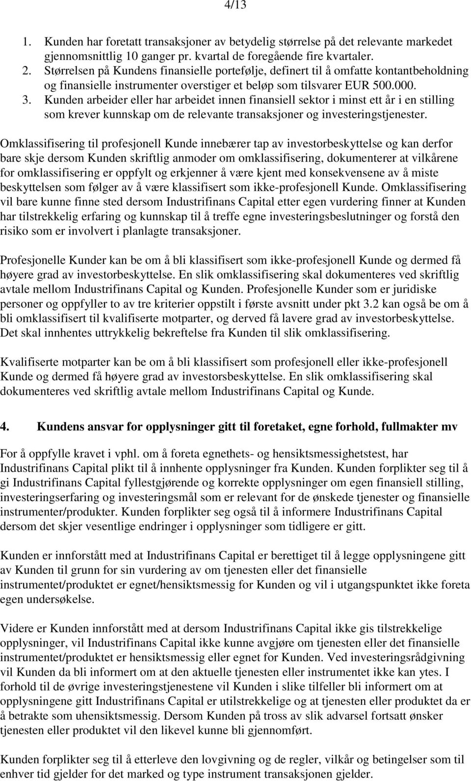 Kunden arbeider eller har arbeidet innen finansiell sektor i minst ett år i en stilling som krever kunnskap om de relevante transaksjoner og investeringstjenester.