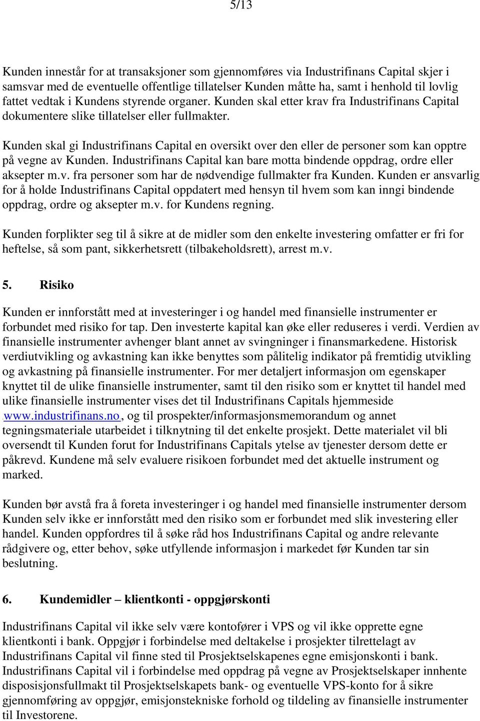 Kunden skal gi Industrifinans Capital en oversikt over den eller de personer som kan opptre på vegne av Kunden. Industrifinans Capital kan bare motta bindende oppdrag, ordre eller aksepter m.v. fra personer som har de nødvendige fullmakter fra Kunden.