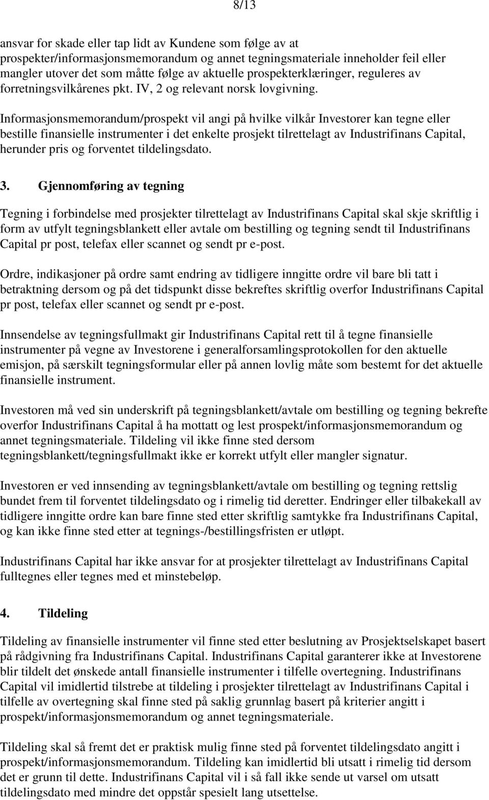 Informasjonsmemorandum/prospekt vil angi på hvilke vilkår Investorer kan tegne eller bestille finansielle instrumenter i det enkelte prosjekt tilrettelagt av Industrifinans Capital, herunder pris og