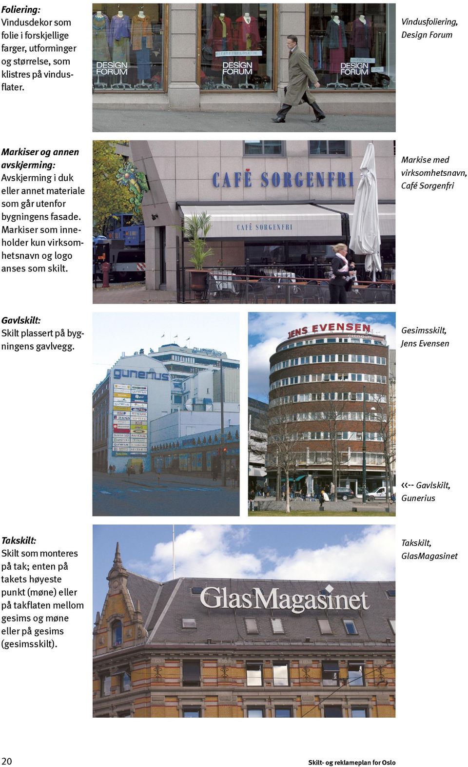 Markiser som inneholder kun virksomhetsnavn og logo anses som skilt. Markise med virksomhetsnavn, Café Sorgenfri Gavlskilt: Skilt plassert på bygningens gavlvegg.