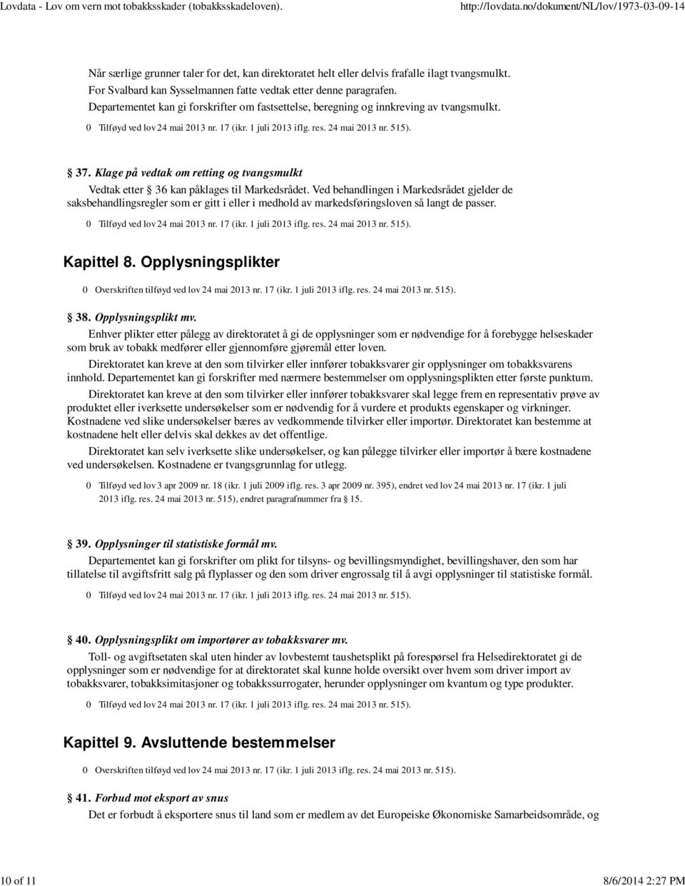 Ved behandlingen i Markedsrådet gjelder de saksbehandlingsregler som er gitt i eller i medhold av markedsføringsloven så langt de passer. Kapittel 8. Opplysningsplikter 38. Opplysningsplikt mv.