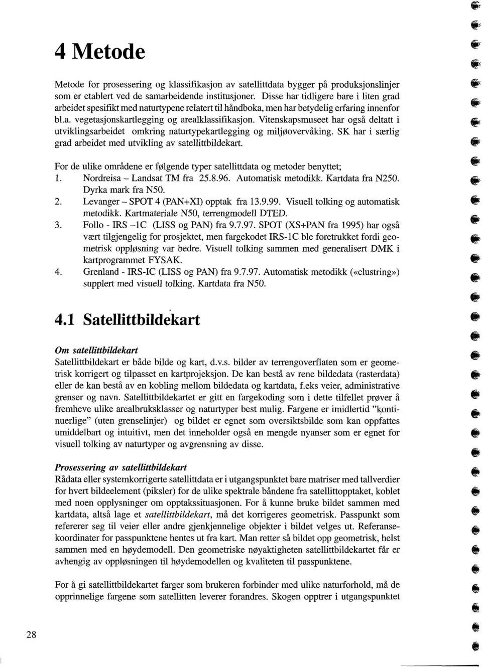 Vitenskapsmuseet har også deltatt i utviklingsarbeidet omkring naturtypekartlegging og miljøovervåking. SK har i særlig grad arbeidet med utvikling av satellittbildekart.