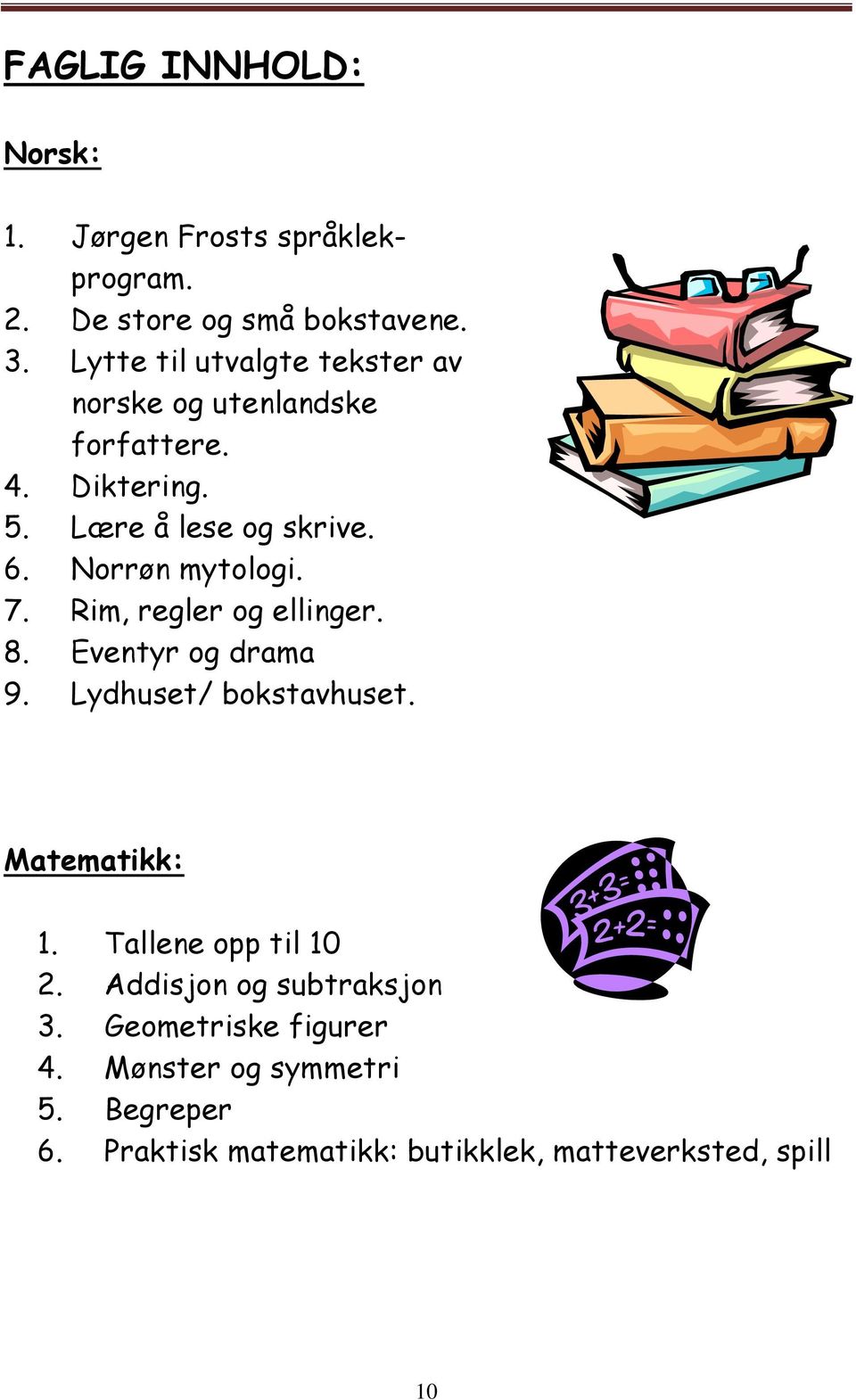 Norrøn mytologi. 7. Rim, regler og ellinger. 8. Eventyr og drama 9. Lydhuset/ bokstavhuset. Matematikk: 1.