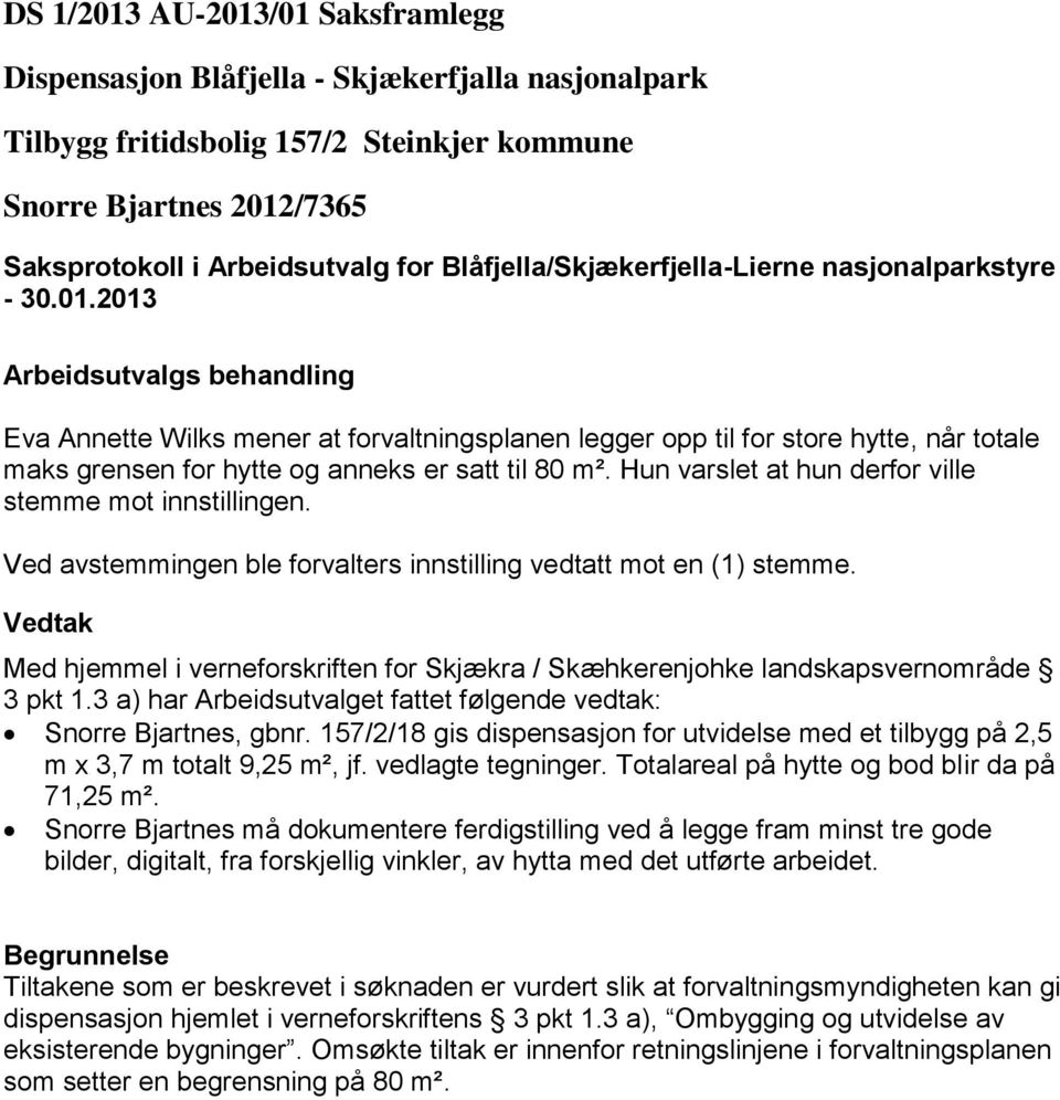 Ved avstemmingen ble forvalters innstilling vedtatt mot en (1) stemme. Vedtak Med hjemmel i verneforskriften for Skjækra / Skæhkerenjohke landskapsvernområde 3 pkt 1.