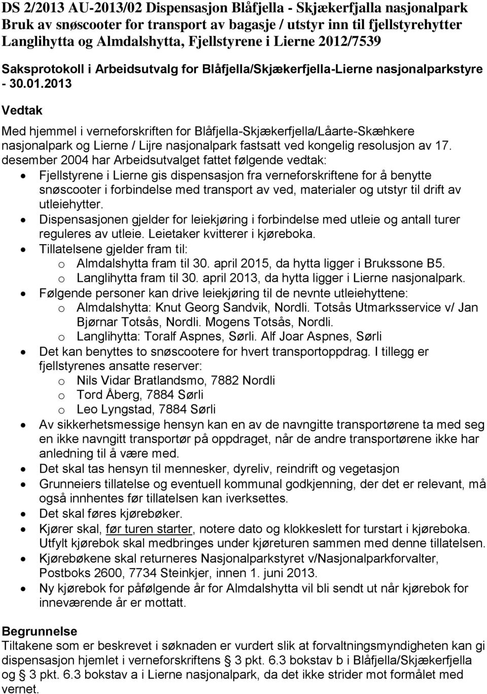 desember 2004 har Arbeidsutvalget fattet følgende vedtak: Fjellstyrene i Lierne gis dispensasjon fra verneforskriftene for å benytte snøscooter i forbindelse med transport av ved, materialer og