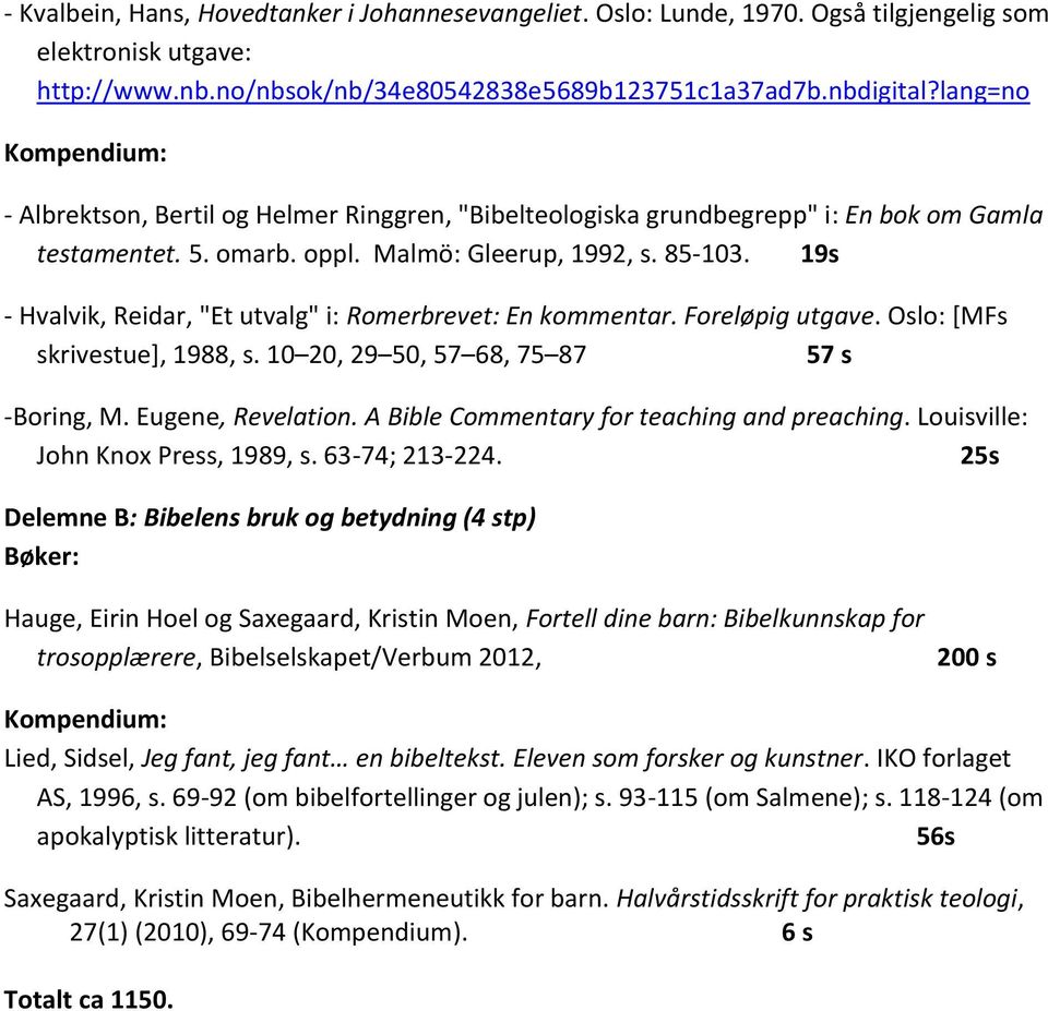 19s - Hvalvik, Reidar, "Et utvalg" i: Romerbrevet: En kommentar. Foreløpig utgave. Oslo: [MFs skrivestue], 1988, s. 10 20, 29 50, 57 68, 75 87 57 s -Boring, M. Eugene, Revelation.