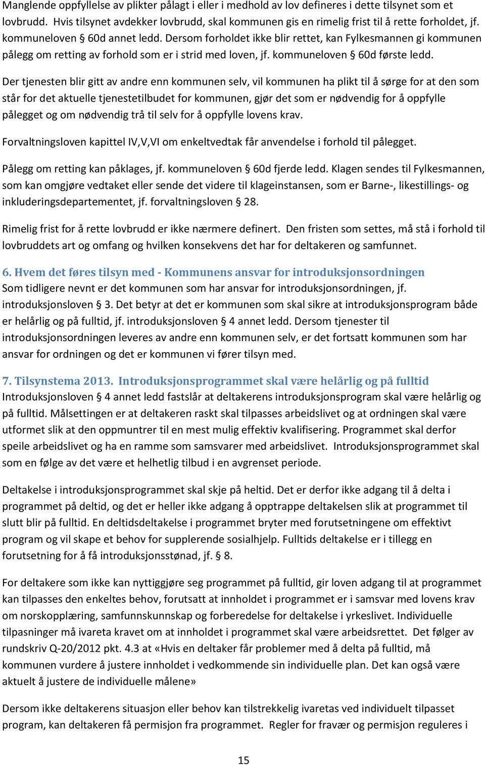 Dersom forholdet ikke blir rettet, kan Fylkesmannen gi kommunen pålegg om retting av forhold som er i strid med loven, jf. kommuneloven 60d første ledd.