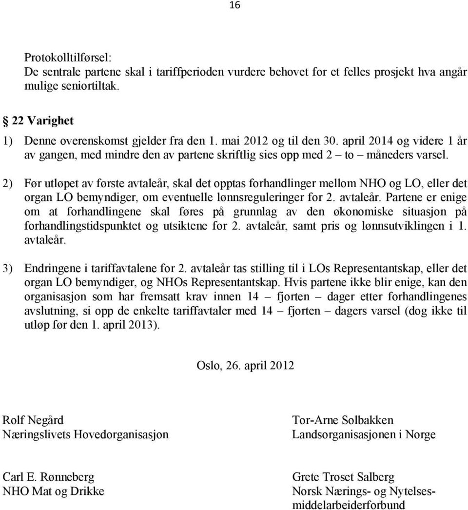 2) Før utløpet av første avtaleår, skal det opptas forhandlinger mellom NHO og LO, eller det organ LO bemyndiger, om eventuelle lønnsreguleringer for 2. avtaleår. Partene er enige om at forhandlingene skal føres på grunnlag av den økonomiske situasjon på forhandlingstidspunktet og utsiktene for 2.