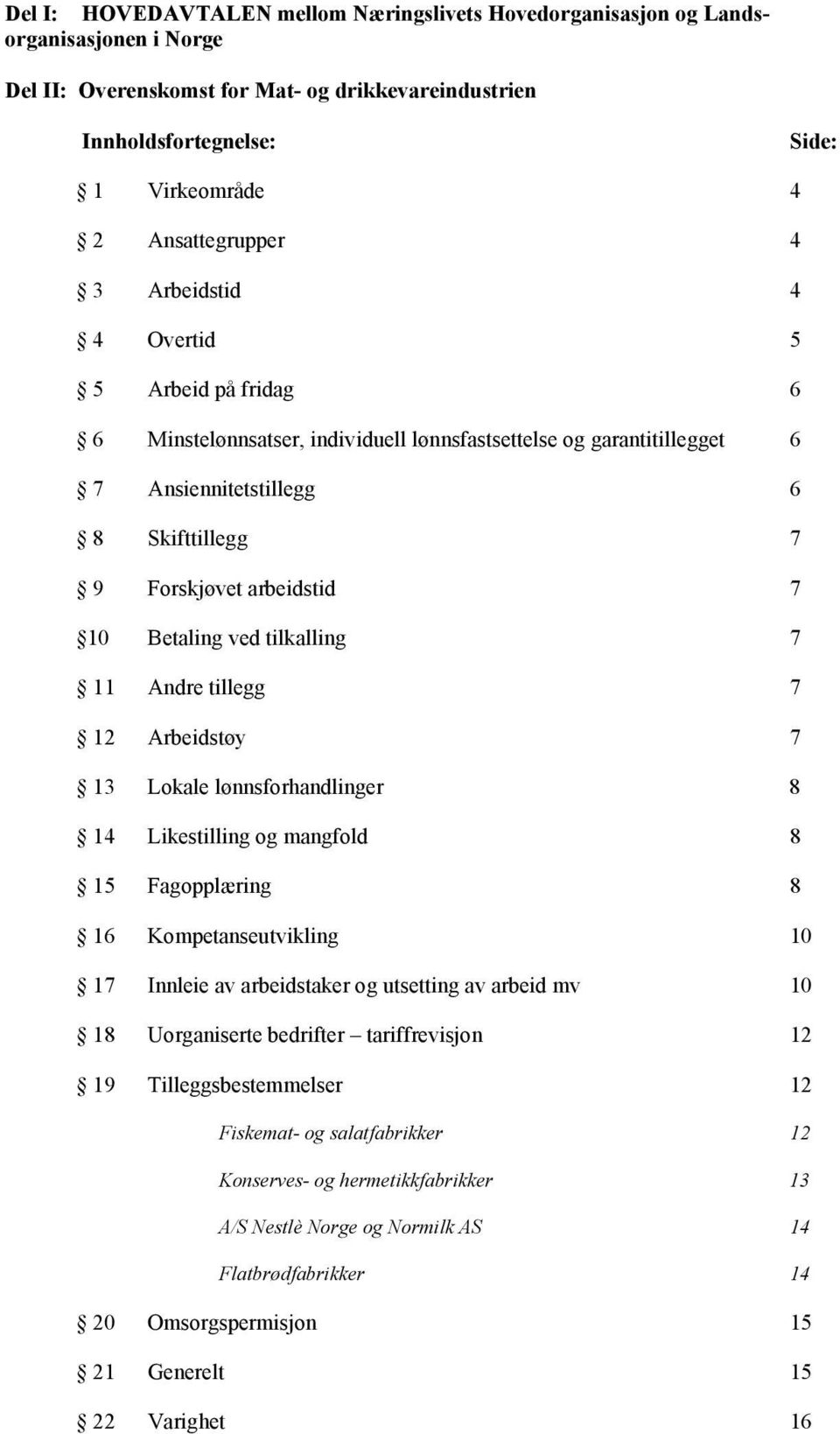 arbeidstid 7 10 Betaling ved tilkalling 7 11 Andre tillegg 7 12 Arbeidstøy 7 13 Lokale lønnsforhandlinger 8 14 Likestilling og mangfold 8 15 Fagopplæring 8 16 Kompetanseutvikling 10 17 Innleie av