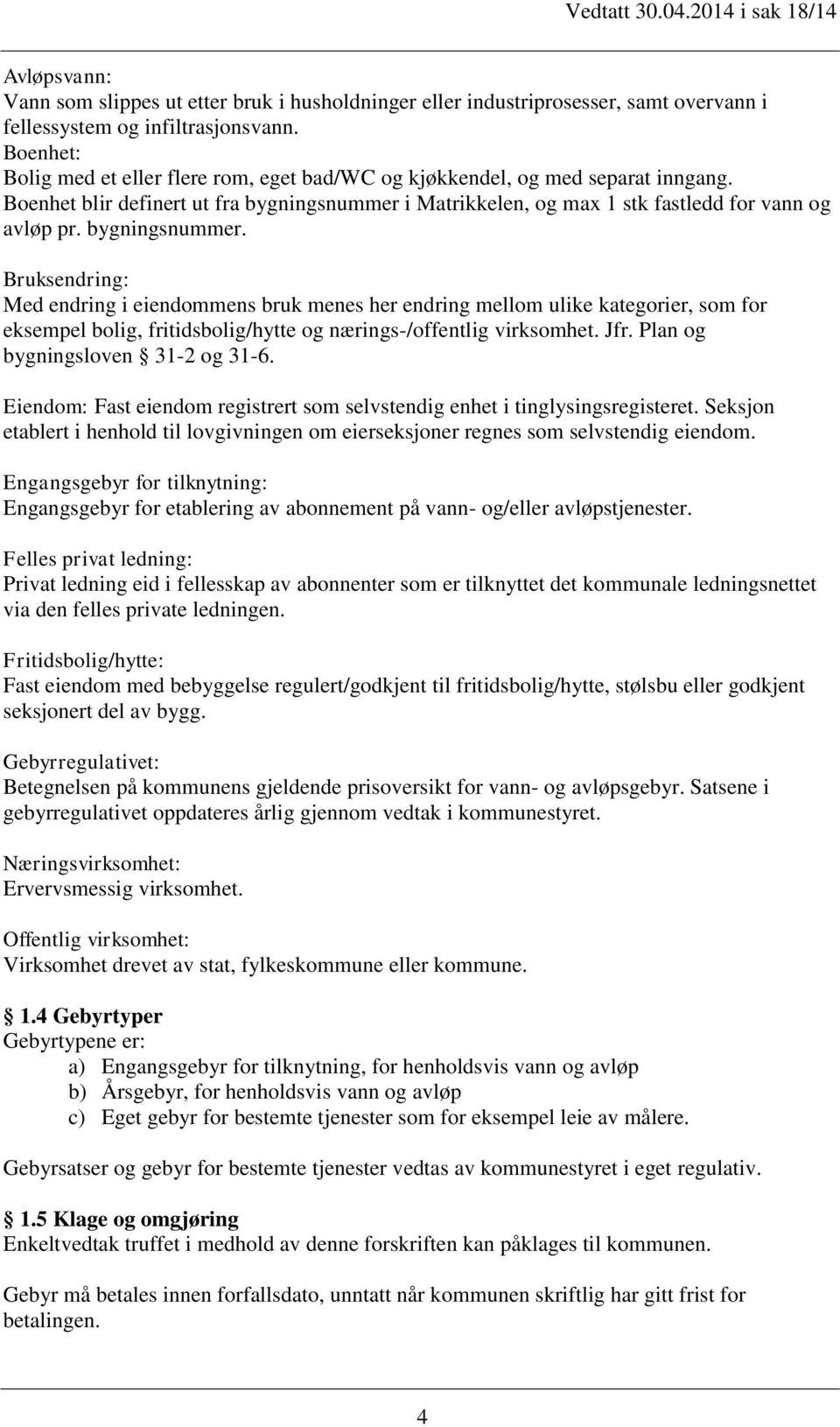 bygningsnummer. Bruksendring: Med endring i eiendommens bruk menes her endring mellom ulike kategorier, som for eksempel bolig, fritidsbolig/hytte og nærings-/offentlig virksomhet. Jfr.