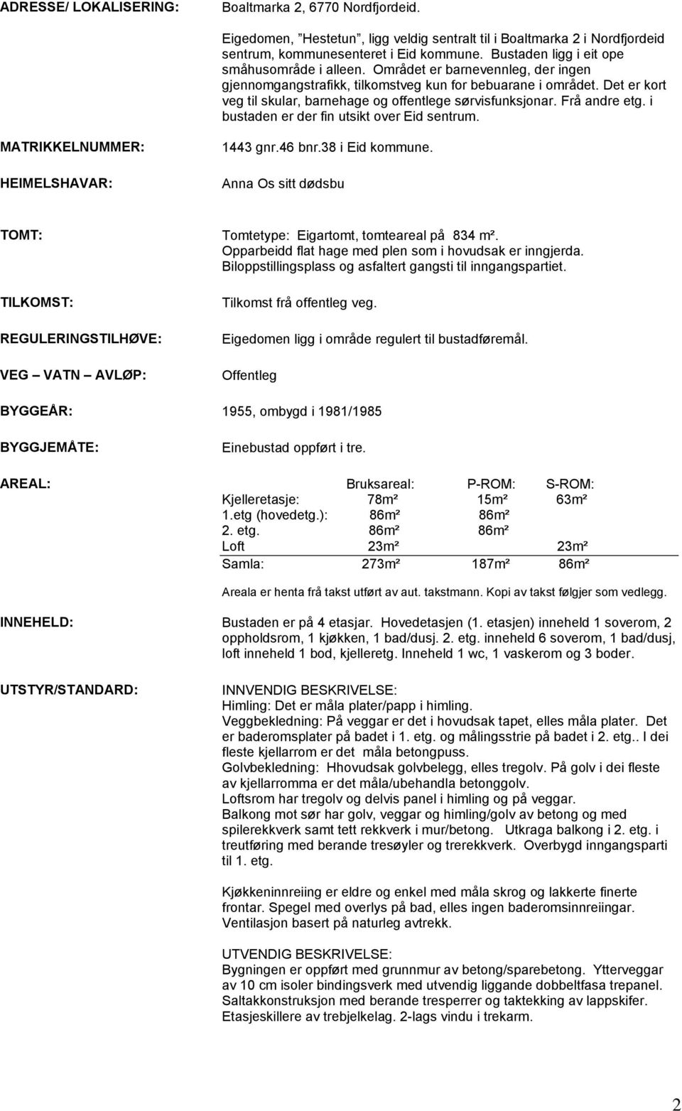 Det er kort veg til skular, barnehage og offentlege sørvisfunksjonar. Frå andre etg. i bustaden er der fin utsikt over Eid sentrum. MATRIKKELNUMMER: 1443 gnr.46 bnr.38 i Eid kommune.