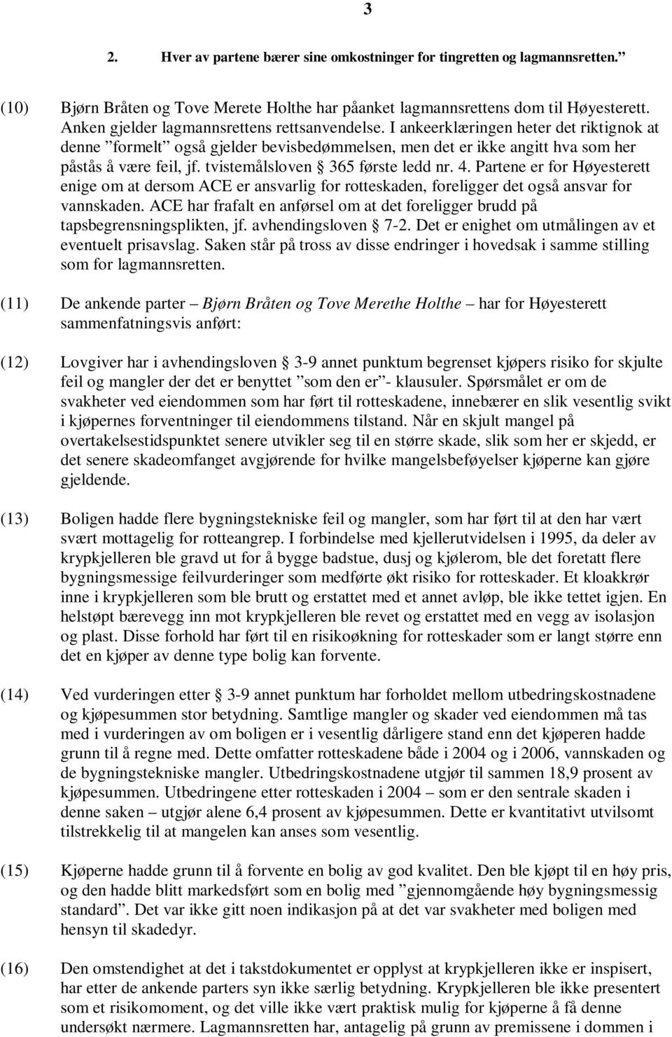 tvistemålsloven 365 første ledd nr. 4. Partene er for Høyesterett enige om at dersom ACE er ansvarlig for rotteskaden, foreligger det også ansvar for vannskaden.