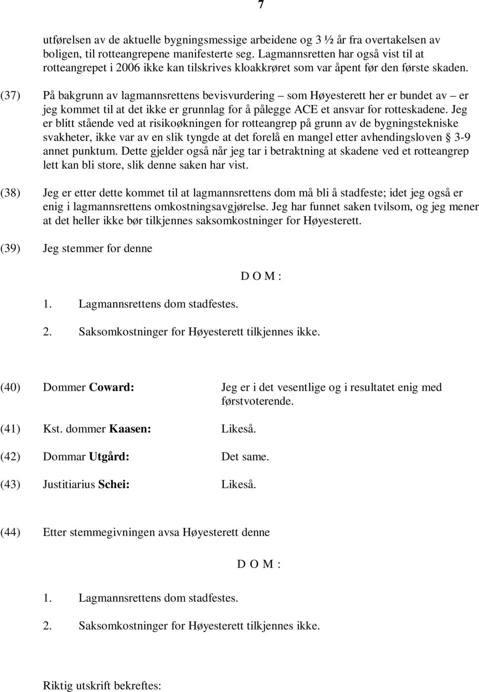 (37) På bakgrunn av lagmannsrettens bevisvurdering som Høyesterett her er bundet av er jeg kommet til at det ikke er grunnlag for å pålegge ACE et ansvar for rotteskadene.