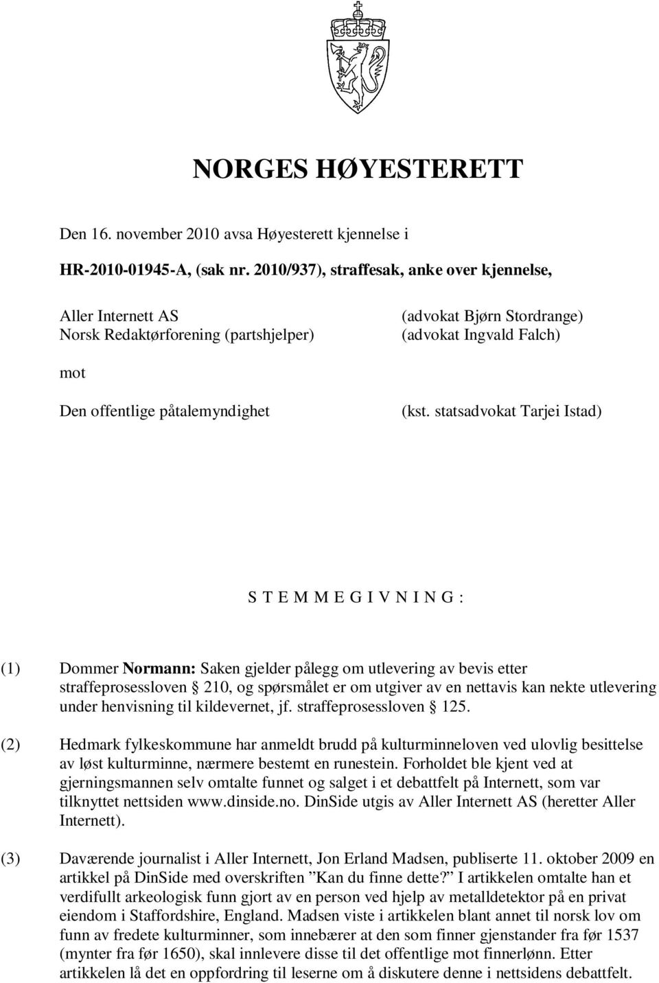 statsadvokat Tarjei Istad) S T E M M E G I V N I N G : (1) Dommer Normann: Saken gjelder pålegg om utlevering av bevis etter straffeprosessloven 210, og spørsmålet er om utgiver av en nettavis kan