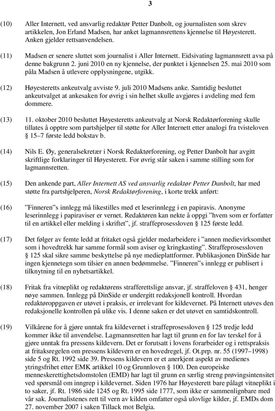 juni 2010 en ny kjennelse, der punktet i kjennelsen 25. mai 2010 som påla Madsen å utlevere opplysningene, utgikk. (12) Høyesteretts ankeutvalg avviste 9. juli 2010 Madsens anke.