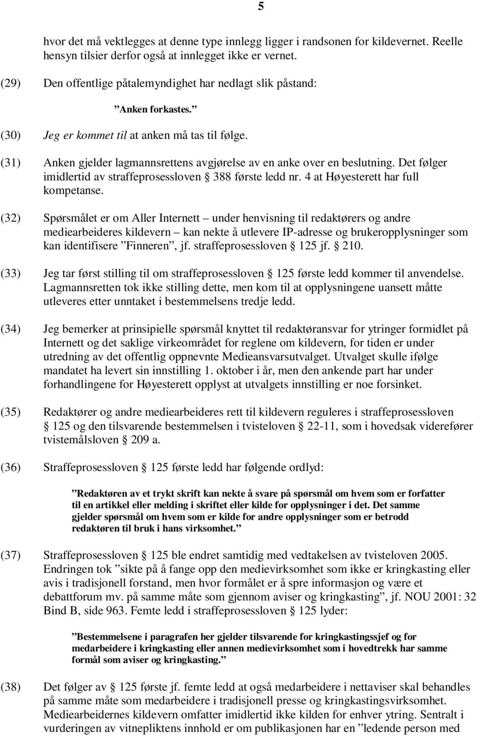 (31) Anken gjelder lagmannsrettens avgjørelse av en anke over en beslutning. Det følger imidlertid av straffeprosessloven 388 første ledd nr. 4 at Høyesterett har full kompetanse.