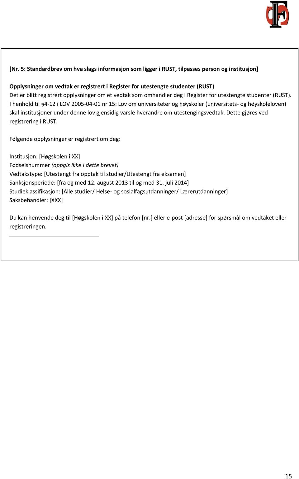 I henhold til 4-12 i LOV 2005-04-01 nr 15: Lov om universiteter og høyskoler (universitets- og høyskoleloven) skal institusjoner under denne lov gjensidig varsle hverandre om utestengingsvedtak.