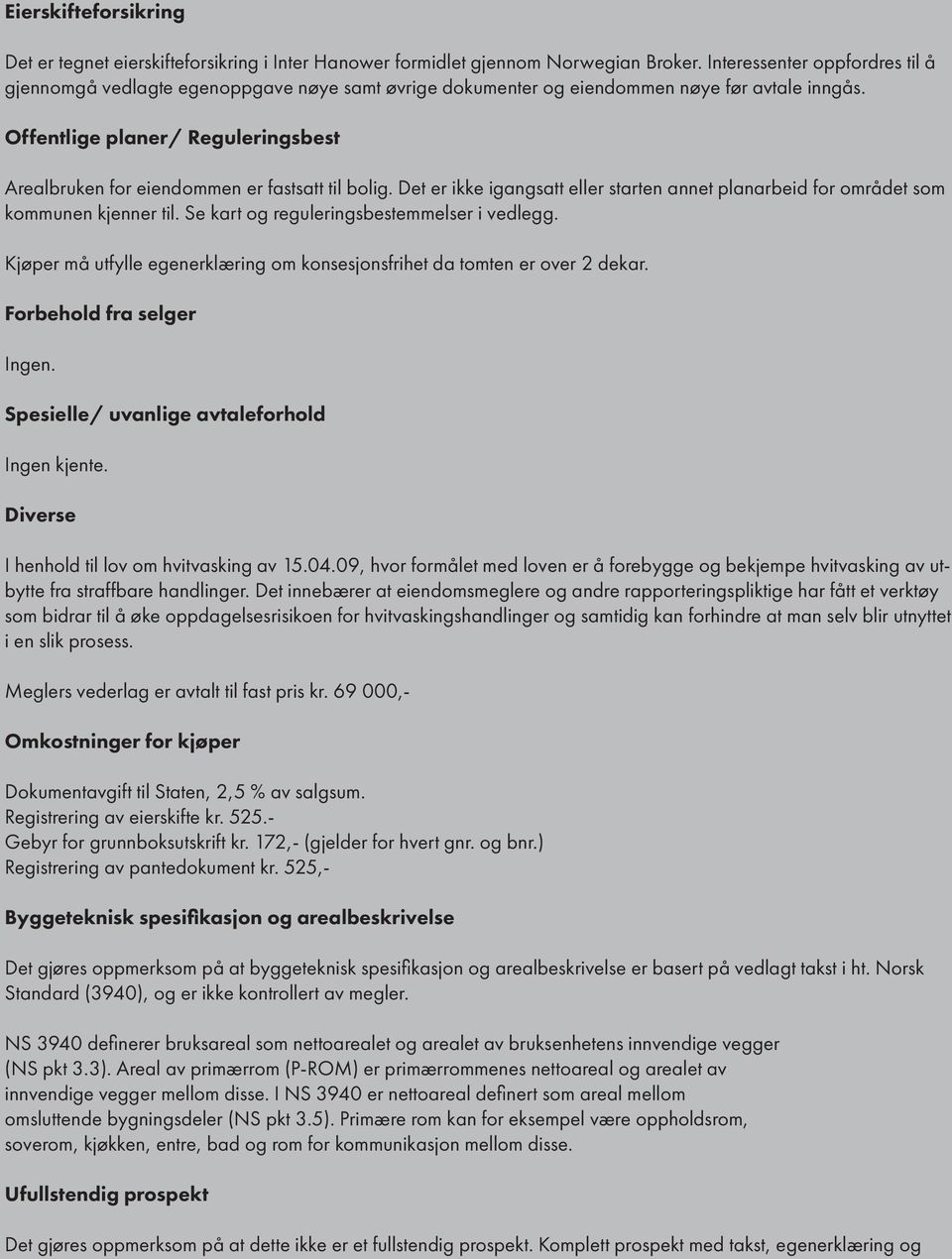 Offentlige planer/ Reguleringsbest Arealbruken for eiendommen er fastsatt til bolig. Det er ikke igangsatt eller starten annet planarbeid for området som kommunen kjenner til.