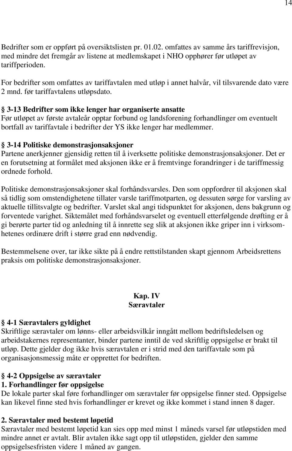 3-13 Bedrifter som ikke lenger har organiserte ansatte Før utløpet av første avtaleår opptar forbund og landsforening forhandlinger om eventuelt bortfall av tariffavtale i bedrifter der YS ikke