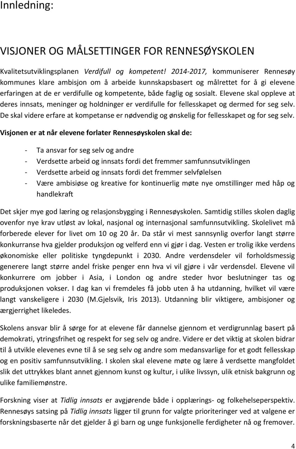 Elevene skal oppleve at deres innsats, meninger og holdninger er verdifulle for fellesskapet og dermed for seg selv.