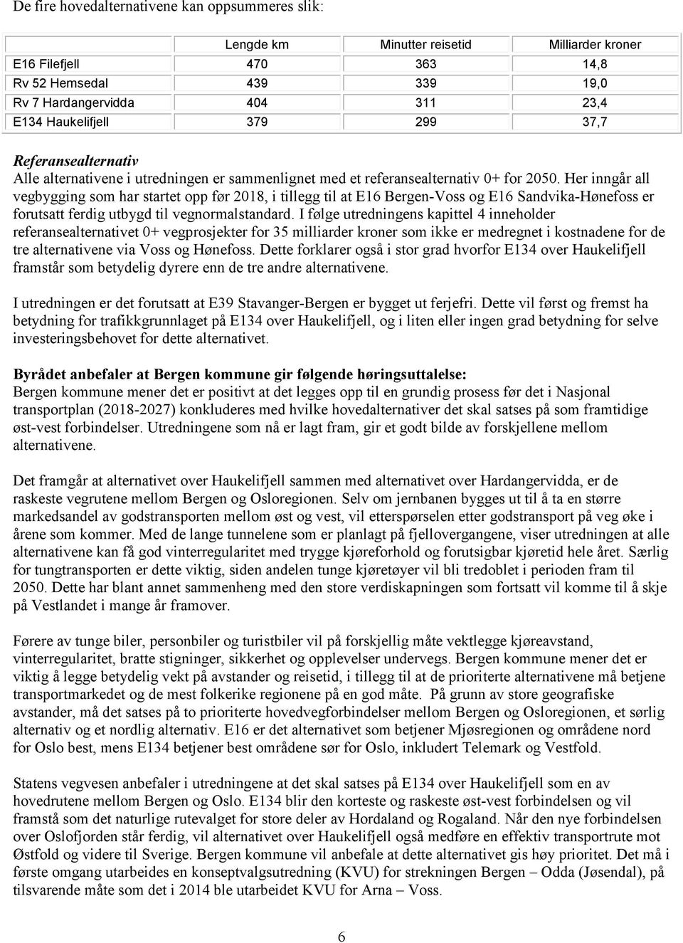 Her inngår all vegbygging som har startet opp før 2018, i tillegg til at E16 Bergen-Voss og E16 Sandvika-Hønefoss er forutsatt ferdig utbygd til vegnormalstandard.