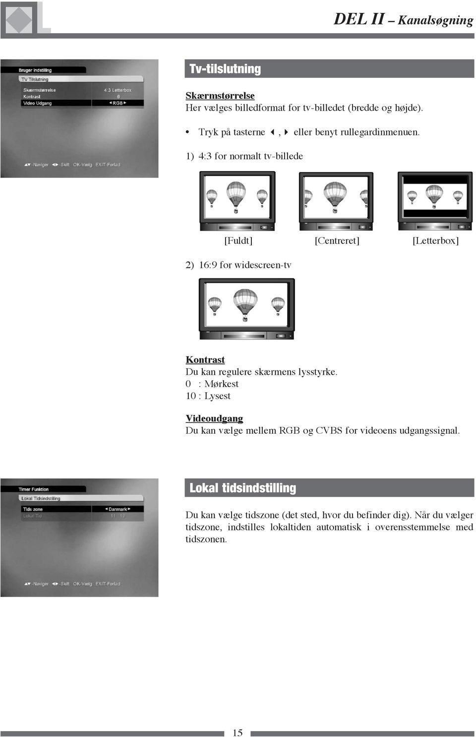 1) 4:3 for normalt tv-billede [Fuldt] [Centreret] [Letterbox] 2) 16:9 for widescreen-tv Kontrast Du kan regulere skærmens lysstyrke.