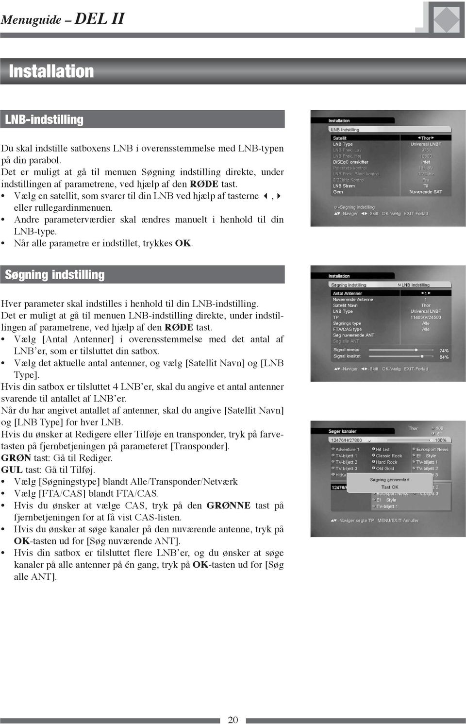 Vælg en satellit, som svarer til din LNB ved hjælp af tasterne, eller rullegardinmenuen. Andre parameterværdier skal ændres manuelt i henhold til din LNB-type.