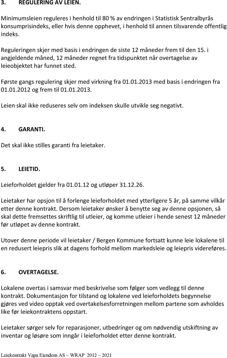 Første gangs regulering skjer med virkning fra 01.01.2013 med basis i endringen fra 01.01.2012 og frem til 01.01.2013. Leien skal ikke reduseres selv om indeksen skulle utvikle seg negativt. 4.