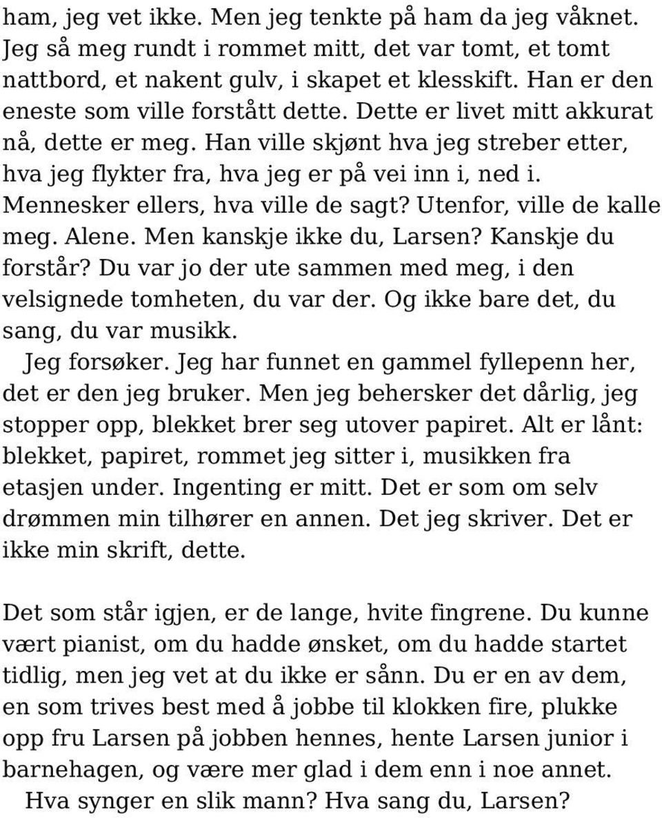 Mennesker ellers, hva ville de sagt? Utenfor, ville de kalle meg. Alene. Men kanskje ikke du, Larsen? Kanskje du forstår? Du var jo der ute sammen med meg, i den velsignede tomheten, du var der.