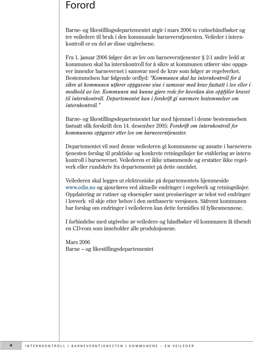 januar 2006 følger det av lov om barneverntjenester 2-1 andre ledd at kommunen skal ha internkontroll for å sikre at kommunen utfører sine oppgaver innenfor barnevernet i samsvar med de krav som