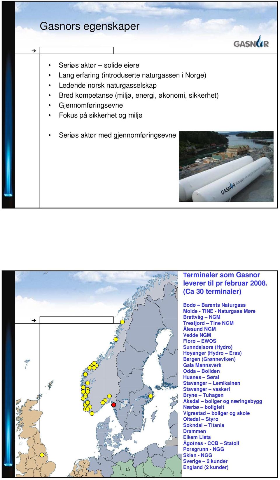 (Ca 30 terminaler) Bodø Barents Naturgass Molde - TINE - Naturgass Møre Brattvåg NGM Tresfjord Tine NGM Ålesund NGM Vedde NGM Florø EWOS Sunndalsøra (Hydro) Høyanger (Hydro Eras) Bergen (Grønneviken)