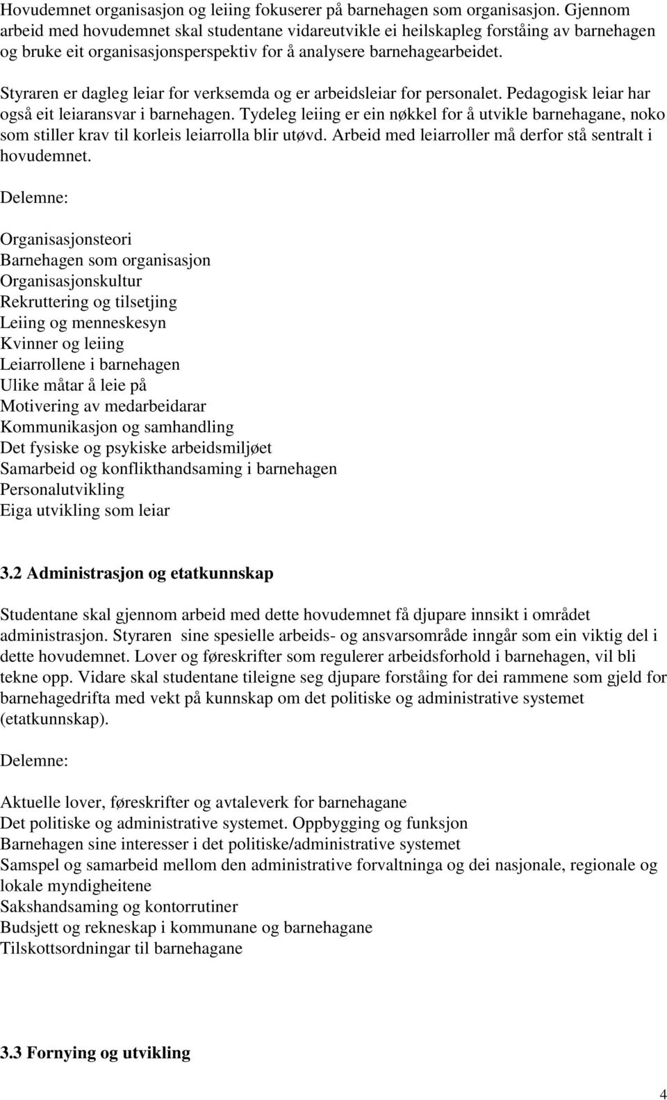 Styraren er dagleg leiar for verksemda og er arbeidsleiar for personalet. Pedagogisk leiar har også eit leiaransvar i barnehagen.