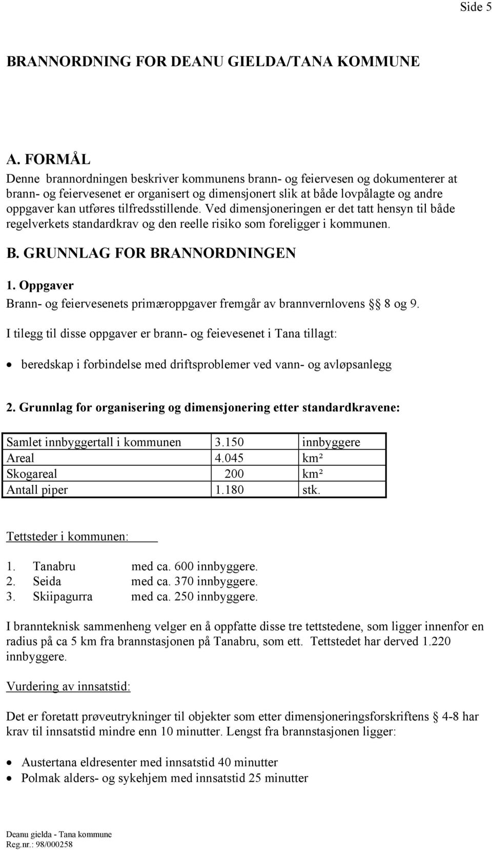 tilfredsstillende. Ved dimensjoneringen er det tatt hensyn til både regelverkets standardkrav og den reelle risiko som foreligger i kommunen. B. GRUNNLAG FOR BRANNORDNINGEN 1.