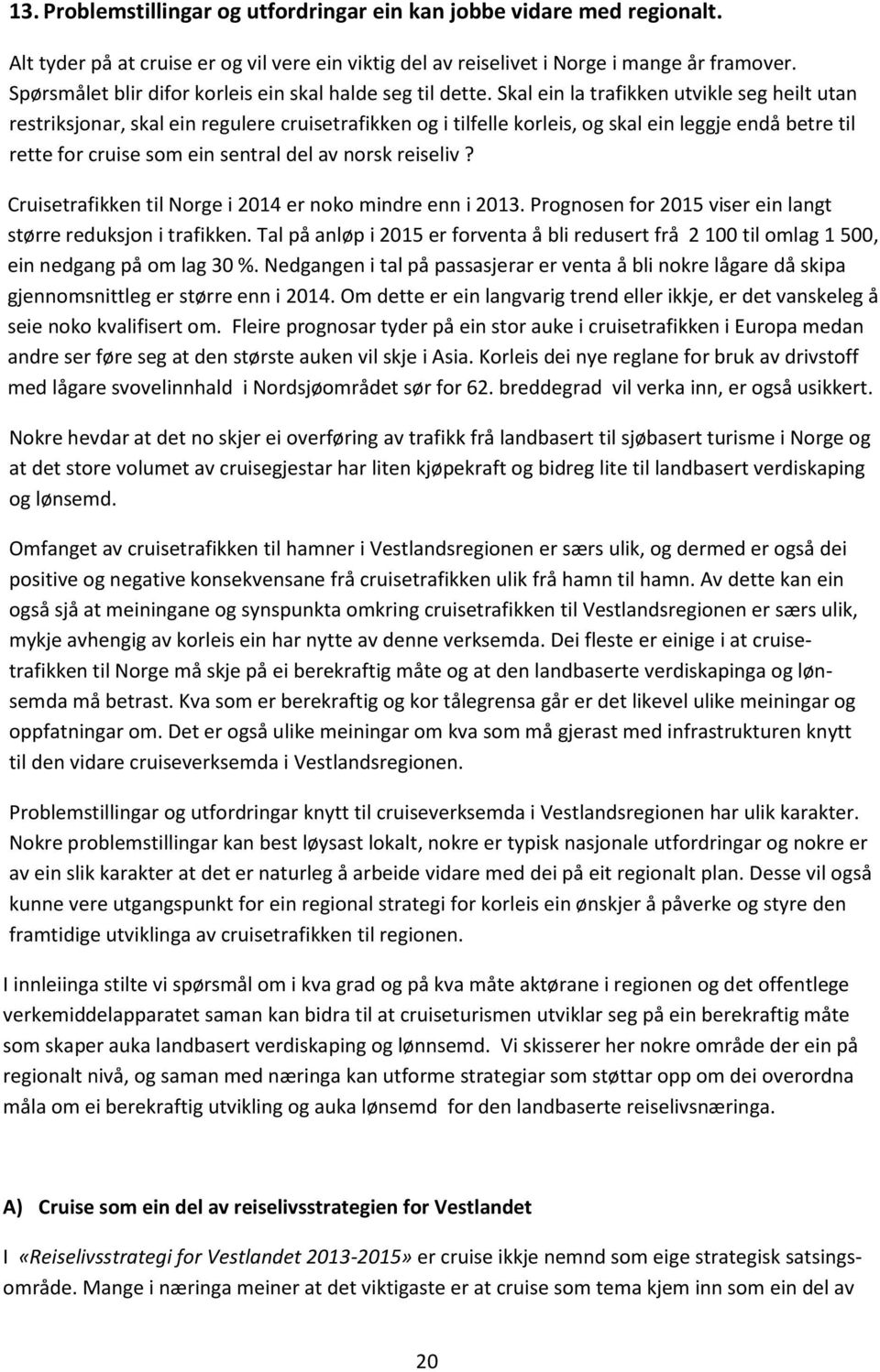 Skal ein la trafikken utvikle seg heilt utan restriksjonar, skal ein regulere cruisetrafikken og i tilfelle korleis, og skal ein leggje endå betre til rette for cruise som ein sentral del av norsk