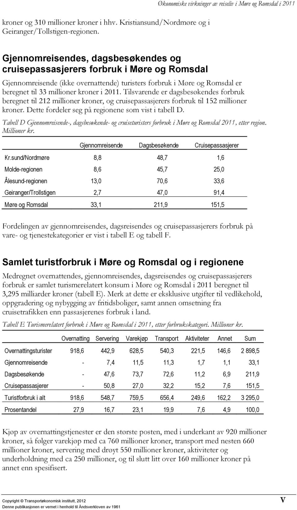 Tilsvarende er dagsbesøkendes forbruk beregnet til 212 millioner kroner, og cruisepassasjerers forbruk til 152 millioner kroner. Dette fordeler seg på regionene som vist i tabell D.