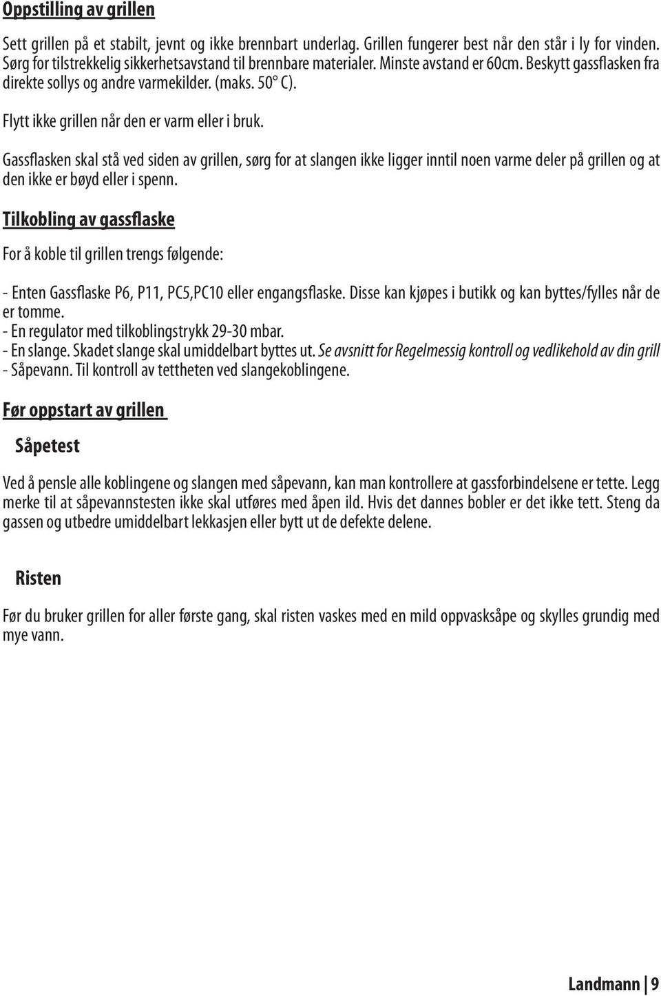 Flytt ikke grillen når den er varm eller i bruk. Gassflasken skal stå ved siden av grillen, sørg for at slangen ikke ligger inntil noen varme deler på grillen og at den ikke er bøyd eller i spenn.