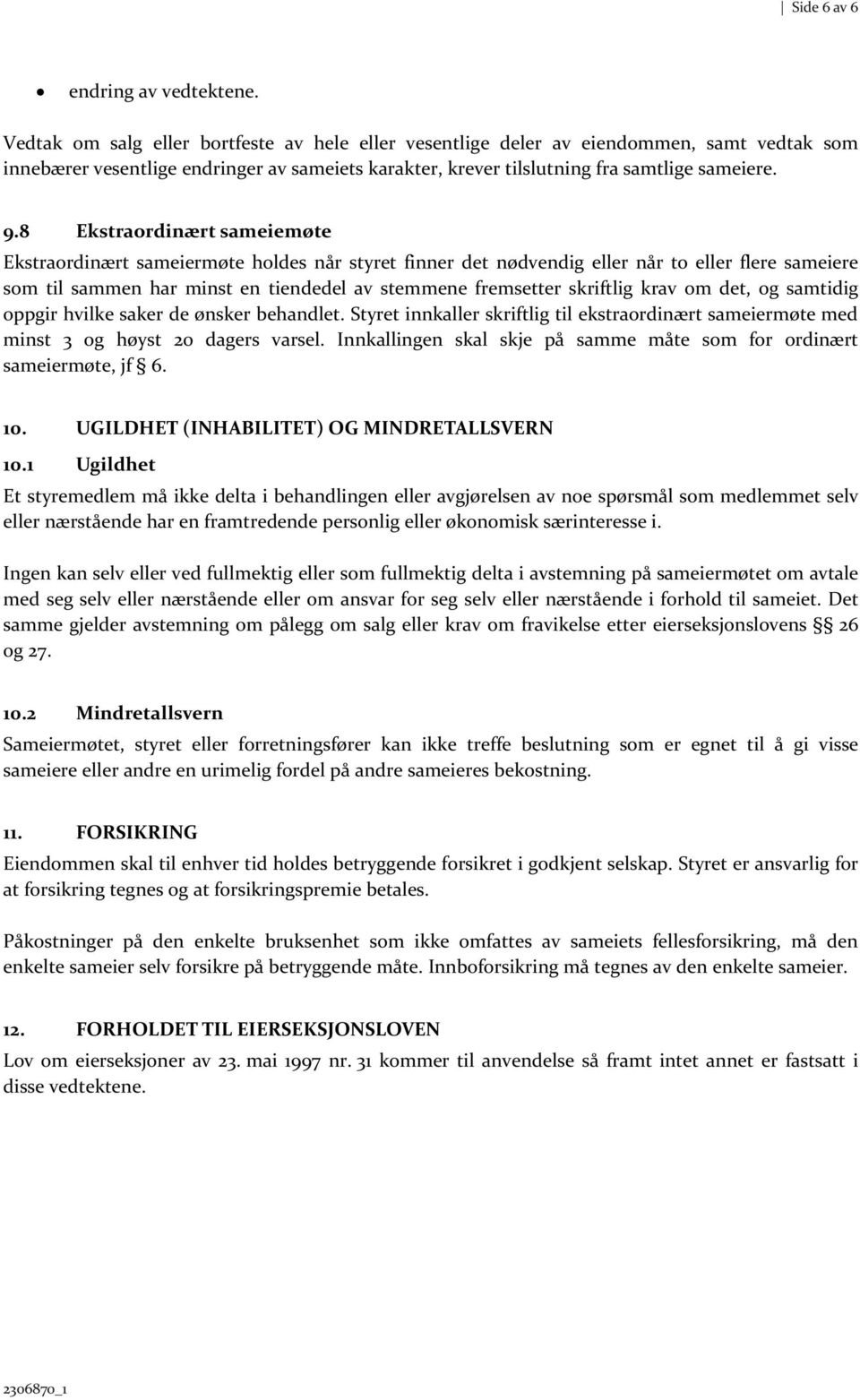 8 Ekstraordinært sameiemøte Ekstraordinært sameiermøte holdes når styret finner det nødvendig eller når to eller flere sameiere som til sammen har minst en tiendedel av stemmene fremsetter skriftlig
